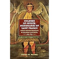 Children of Coyote, Missionaries of Saint Francis: Indian-Spanish Relations in Colonial California, 1769-1850 (Published by the Omohundro Institute of ... and the University of North Carolina Press) Children of Coyote, Missionaries of Saint Francis: Indian-Spanish Relations in Colonial California, 1769-1850 (Published by the Omohundro Institute of ... and the University of North Carolina Press) Kindle Paperback