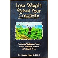 Lose Weight Unleash Your Creativity: Teachings of Indigenous Healers How to Transform Your Life With Nature's Power Lose Weight Unleash Your Creativity: Teachings of Indigenous Healers How to Transform Your Life With Nature's Power Kindle Paperback