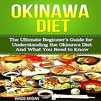 Okinawa Diet: The Ultimate Beginner's Guide for Understanding the Okinawa Diet and What You Need to Know Okinawa Diet: The Ultimate Beginner's Guide for Understanding the Okinawa Diet and What You Need to Know Audible Audiobook Kindle Paperback