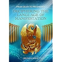 From Death to Prosperity: Deciphering the Language of Manifestation (Manifestation Secrets) From Death to Prosperity: Deciphering the Language of Manifestation (Manifestation Secrets) Kindle Hardcover Paperback