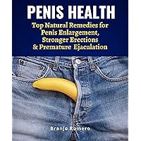 PENIS HEALTH: Top Natural Remedies for Penis Enlargement, Stronger Erections & Premature Ejaculation PENIS HEALTH: Top Natural Remedies for Penis Enlargement, Stronger Erections & Premature Ejaculation Kindle Paperback