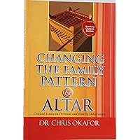 Changing the Family Pattern & Altar: Critical Issues in Personal and Family Deliverance (Breaking Curses Series Book 1)