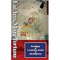 Eat less, More fortune: Teachings of a Japanese master of physiognomy　“Abstain from food and you'll be lucky.” (Eat less Diet Book 1) Eat less, More fortune: Teachings of a Japanese master of physiognomy　“Abstain from food and you'll be lucky.” (Eat less Diet Book 1) Kindle