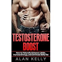 Testosterone Boost: How to Naturally Enhance Libido, Increase Energy, and Eliminate Belly Fat (Testosterone Boosting, Testosterone Diet, Erectile Dysfunction, ... Boosting, Fat Loss, Muscle Gain Book 1)