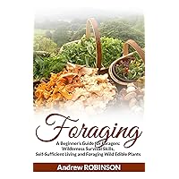 Foraging: A Beginner's Guide for Foragers (Wilderness Survival Skills, Self-Sufficient Living and Foraging Wild Edible Plants) Foraging: A Beginner's Guide for Foragers (Wilderness Survival Skills, Self-Sufficient Living and Foraging Wild Edible Plants) Kindle Paperback