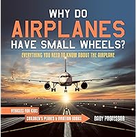 Why Do Airplanes Have Small Wheels? Everything You Need to Know About The Airplane - Vehicles for Kids | Children's Planes & Aviation Books Why Do Airplanes Have Small Wheels? Everything You Need to Know About The Airplane - Vehicles for Kids | Children's Planes & Aviation Books Kindle Paperback
