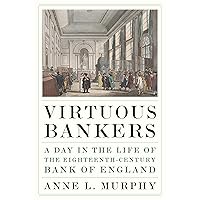 Virtuous Bankers: A Day in the Life of the Eighteenth-Century Bank of England Virtuous Bankers: A Day in the Life of the Eighteenth-Century Bank of England Hardcover Kindle Paperback