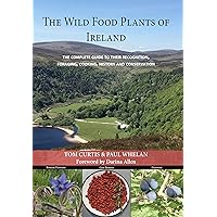 The Wild Food Plants of Ireland: The Complete Guide To Their Recognition, Foraging, Cooking, History And Conservation The Wild Food Plants of Ireland: The Complete Guide To Their Recognition, Foraging, Cooking, History And Conservation Kindle Paperback