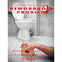 Solutions To Hemorrhoid Problems: Effective & Natural Remedies For Pain Relief: Hemorrhoid Problems, Effective & Natural Remedies, Pain Relief Solutions To Hemorrhoid Problems: Effective & Natural Remedies For Pain Relief: Hemorrhoid Problems, Effective & Natural Remedies, Pain Relief Kindle