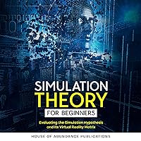 Simulation Theory for Beginners: Evaluating the Simulation Hypothesis and Its Virtual Reality Matrix Simulation Theory for Beginners: Evaluating the Simulation Hypothesis and Its Virtual Reality Matrix Audible Audiobook Kindle Hardcover Paperback