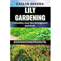LILY GARDENING Cultivation, Care Tips Management And Profit: Expert Tips On Growing Techniques, Colorful Varieties, Pruning Tips, Seasonal Maintenance Strategies, Soil Requirements + More LILY GARDENING Cultivation, Care Tips Management And Profit: Expert Tips On Growing Techniques, Colorful Varieties, Pruning Tips, Seasonal Maintenance Strategies, Soil Requirements + More Kindle Paperback