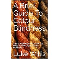 A Brief Guide To Colour Blindness: All the important things that you need to know about colour blindness A Brief Guide To Colour Blindness: All the important things that you need to know about colour blindness Kindle Paperback