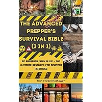 The Advanced Prepper's Survival Bible (3 in 1): Be Prepared, Stay Alive - The Ultimate Resource for Disaster Readiness The Advanced Prepper's Survival Bible (3 in 1): Be Prepared, Stay Alive - The Ultimate Resource for Disaster Readiness Kindle Hardcover Paperback
