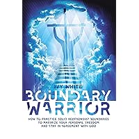 Boundary Warrior: How to Practice Solid Relationship Boundaries to Maximize Your Personal Freedom and Stay in Agreement with God Boundary Warrior: How to Practice Solid Relationship Boundaries to Maximize Your Personal Freedom and Stay in Agreement with God Kindle Hardcover Paperback
