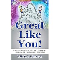 Great Like You!: Turning Situation into Success In the Hospital or Through an Obstacle Great Like You!: Turning Situation into Success In the Hospital or Through an Obstacle Kindle Paperback