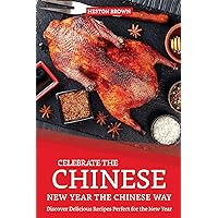 Celebrate the Chinese New Year the Chinese Way: Discover Delicious Recipes Perfect for the New Year Celebrate the Chinese New Year the Chinese Way: Discover Delicious Recipes Perfect for the New Year Kindle Paperback