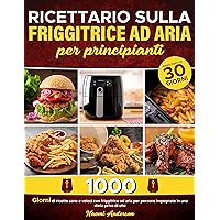 Ricettario sulla friggitrice ad aria per principianti: 1000+ giorni di ricette sane e veloci con friggitrice ad aria per persone impegnate in una dieta priva di olio. (Italian Edition) Ricettario sulla friggitrice ad aria per principianti: 1000+ giorni di ricette sane e veloci con friggitrice ad aria per persone impegnate in una dieta priva di olio. (Italian Edition) Kindle Paperback