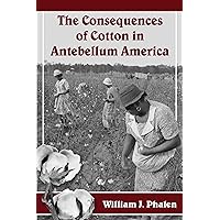 The Consequences of Cotton in Antebellum America The Consequences of Cotton in Antebellum America Kindle Paperback