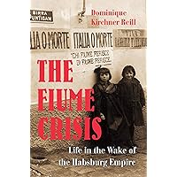 The Fiume Crisis: Life in the Wake of the Habsburg Empire The Fiume Crisis: Life in the Wake of the Habsburg Empire Hardcover Kindle