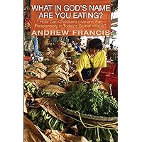 What in God’s Name Are You Eating?: How Can Christians Live and Eat Responsibly in Today’s Global Village? What in God’s Name Are You Eating?: How Can Christians Live and Eat Responsibly in Today’s Global Village? Kindle Hardcover Paperback