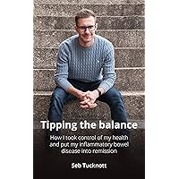 Tipping the balance: How I took control of my health and put my inflammatory bowel disease into remission Tipping the balance: How I took control of my health and put my inflammatory bowel disease into remission Kindle Paperback