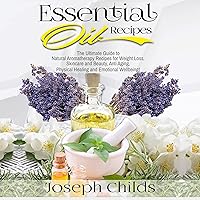 Essential Oil Recipes: The Ultimate Guide to Natural Aromatherapy Recipes for Weight Loss, Skincare and Beauty, Anti Aging, Physical Healing and Emotional Wellbeing! Essential Oil Recipes: The Ultimate Guide to Natural Aromatherapy Recipes for Weight Loss, Skincare and Beauty, Anti Aging, Physical Healing and Emotional Wellbeing! Audible Audiobook