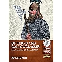 Of Kerns and Gallowglasses: Irish Armies of the 16th Century 1487-1587 (From Retinue to Regiment)