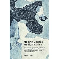 Making Modern Medical Ethics: How African Americans, Anti-Nazis, Bureaucrats, Feminists, Veterans, and Whistleblowing Moralists Created Bioethics (Basic Bioethics) Making Modern Medical Ethics: How African Americans, Anti-Nazis, Bureaucrats, Feminists, Veterans, and Whistleblowing Moralists Created Bioethics (Basic Bioethics) Paperback Kindle