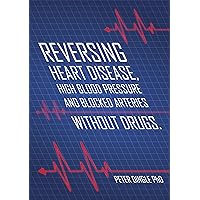 Reversing Heart Disease, High Blood Pressure and Blocked Arteries Without Drugs Reversing Heart Disease, High Blood Pressure and Blocked Arteries Without Drugs Kindle