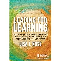 Leading for Learning: How Managers Can Get Business Results through Developmental Coaching and Inspire Deep Employee Commitment Leading for Learning: How Managers Can Get Business Results through Developmental Coaching and Inspire Deep Employee Commitment Paperback Kindle Hardcover
