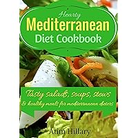 Hearty Mediterranean Diet Cookbook: Tasty Salad, Soups, Stews, and Healthy Meals For Mediterranean Dieters