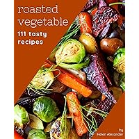 111 Tasty Roasted Vegetable Recipes: Let's Get Started with The Best Roasted Vegetable Cookbook! 111 Tasty Roasted Vegetable Recipes: Let's Get Started with The Best Roasted Vegetable Cookbook! Kindle Paperback
