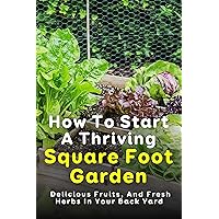 How To Start A Thriving Square Foot Garden: Delicious Fruits, And Fresh Herbs In Your Back Yard: Square Foot Gardening Planting Chart