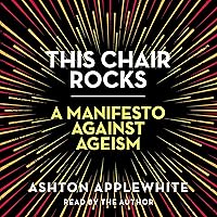 This Chair Rocks: A Manifesto Against Ageism This Chair Rocks: A Manifesto Against Ageism Audible Audiobook Paperback Kindle Hardcover Audio CD