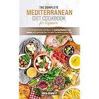 The Complete Mediterranean Diet Cookbook For Beginners: The Complete Guide with Basics To Cooking Healthy, Lose Weight and Improving Your Life with The Mediterranean Diet The Complete Mediterranean Diet Cookbook For Beginners: The Complete Guide with Basics To Cooking Healthy, Lose Weight and Improving Your Life with The Mediterranean Diet Kindle Paperback