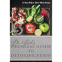Dr. Bob's Drugless Guide to Detoxification: Is Your Body a Toxic Waste Dump? Dr. Bob's Drugless Guide to Detoxification: Is Your Body a Toxic Waste Dump? Kindle