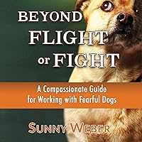 Beyond Flight or Fight: A Compassionate Guide for Working with Fearful Dogs Beyond Flight or Fight: A Compassionate Guide for Working with Fearful Dogs Audible Audiobook Paperback Kindle