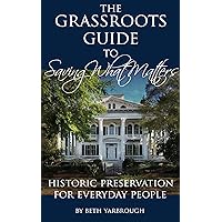 The Grassroots Guide To Saving What Matters: Historic Preservation For Everyday People The Grassroots Guide To Saving What Matters: Historic Preservation For Everyday People Kindle