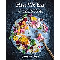 First We Eat: Good Food for Simple Gatherings from My Pacific Northwest Kitchen First We Eat: Good Food for Simple Gatherings from My Pacific Northwest Kitchen Kindle Hardcover