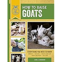 How to Raise Goats: Third Edition, Everything You Need to Know: Breeds, Housing, Health and Diet, Dairy and Meat, Kid Care (FFA) How to Raise Goats: Third Edition, Everything You Need to Know: Breeds, Housing, Health and Diet, Dairy and Meat, Kid Care (FFA) Paperback Kindle