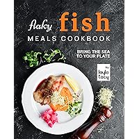 Flaky Fish Meals Cookbook: Bring The Sea To Your Plate Flaky Fish Meals Cookbook: Bring The Sea To Your Plate Kindle Paperback