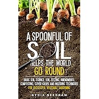 A Spoonful of Soil Helps The World Go Round: Basic Soil Science, Soil Testing, Amendments, Composting, Cover Crops and Watering Techniques for Successful Vegetable Gardening A Spoonful of Soil Helps The World Go Round: Basic Soil Science, Soil Testing, Amendments, Composting, Cover Crops and Watering Techniques for Successful Vegetable Gardening Kindle Audible Audiobook Paperback
