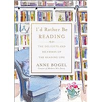 I'd Rather Be Reading: The Delights and Dilemmas of the Reading Life