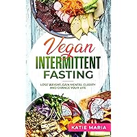 Vegan Intermittent Fasting: Lose Weight, Gain Mental Clarity and Change Your Life Vegan Intermittent Fasting: Lose Weight, Gain Mental Clarity and Change Your Life Kindle Audible Audiobook Paperback