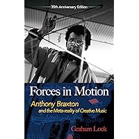 Forces in Motion: Anthony Braxton and the Meta-reality of Creative Music: Interviews and Tour Notes, England 1985 (Dover Books on Music) Forces in Motion: Anthony Braxton and the Meta-reality of Creative Music: Interviews and Tour Notes, England 1985 (Dover Books on Music) Paperback Kindle Hardcover
