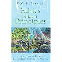 Ethics without Principles: Another Possible Ethics—Perspectives from Latin America Ethics without Principles: Another Possible Ethics—Perspectives from Latin America Kindle Hardcover Paperback