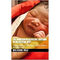 The Homebirth Guideline: Birthing in an eastern way: A documentary of delivering a child at home in an eastern way The Homebirth Guideline: Birthing in an eastern way: A documentary of delivering a child at home in an eastern way Kindle