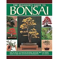 The Beginner's Guide to Bonsai: How To Create And Maintain Beautiful Miniature Trees And Shrubs, Shown In More Than 230 Step-By-Step Photographs The Beginner's Guide to Bonsai: How To Create And Maintain Beautiful Miniature Trees And Shrubs, Shown In More Than 230 Step-By-Step Photographs Paperback