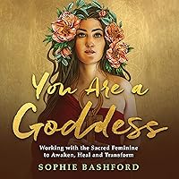 You Are a Goddess: Working with the Sacred Feminine to Awaken, Heal and Transform You Are a Goddess: Working with the Sacred Feminine to Awaken, Heal and Transform Audible Audiobook Paperback Kindle