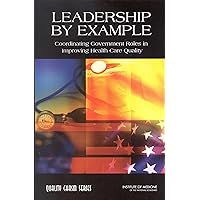 Leadership by Example: Coordinating Government Roles in Improving Health Care Quality Leadership by Example: Coordinating Government Roles in Improving Health Care Quality Kindle Paperback